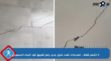 4 أشهر فقط.. تصدعات تهدد منزل جديد رغم تطبيق كود البناء السعودي